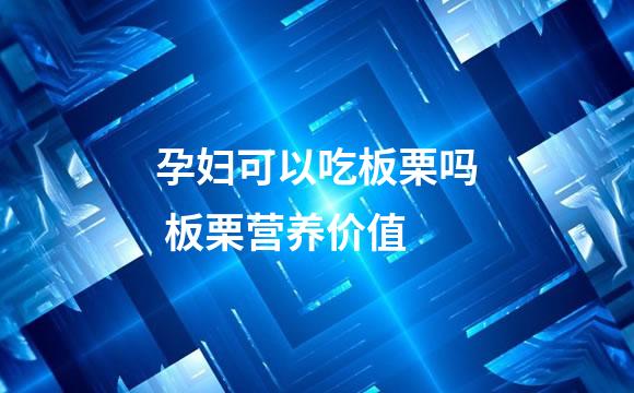 孕妇可以吃板栗吗 板栗营养价值